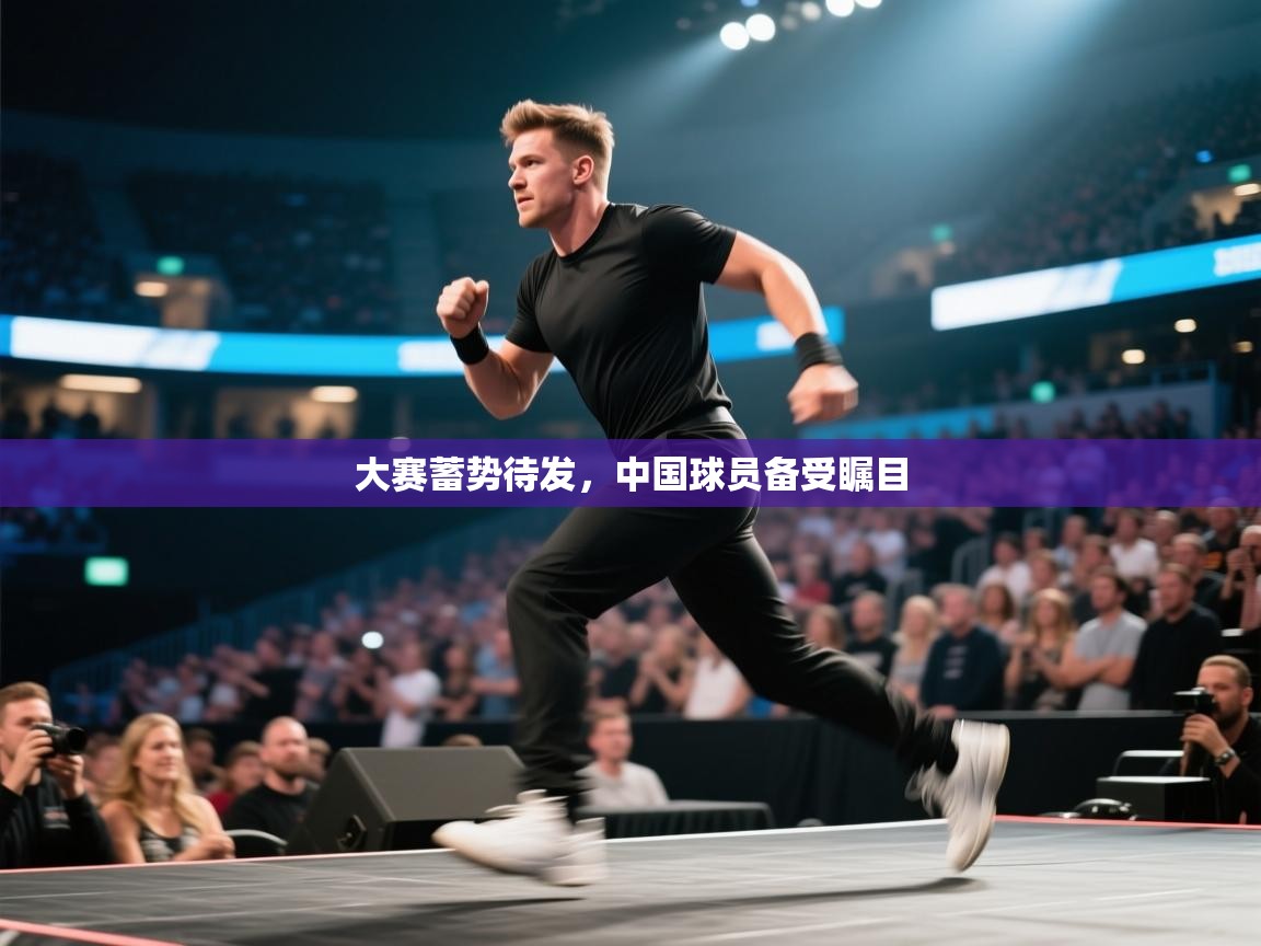 大赛蓄势待发,中国球员备受瞩目 第1张