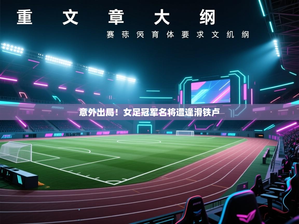 意外出局!女足冠军名将遭逢滑铁卢 第1张