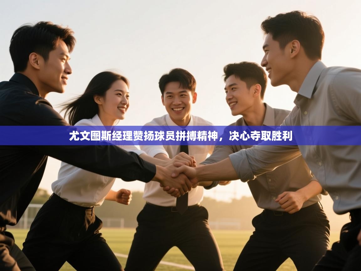 尤文图斯经理赞扬球员拼搏精神,决心夺取胜利 第1张