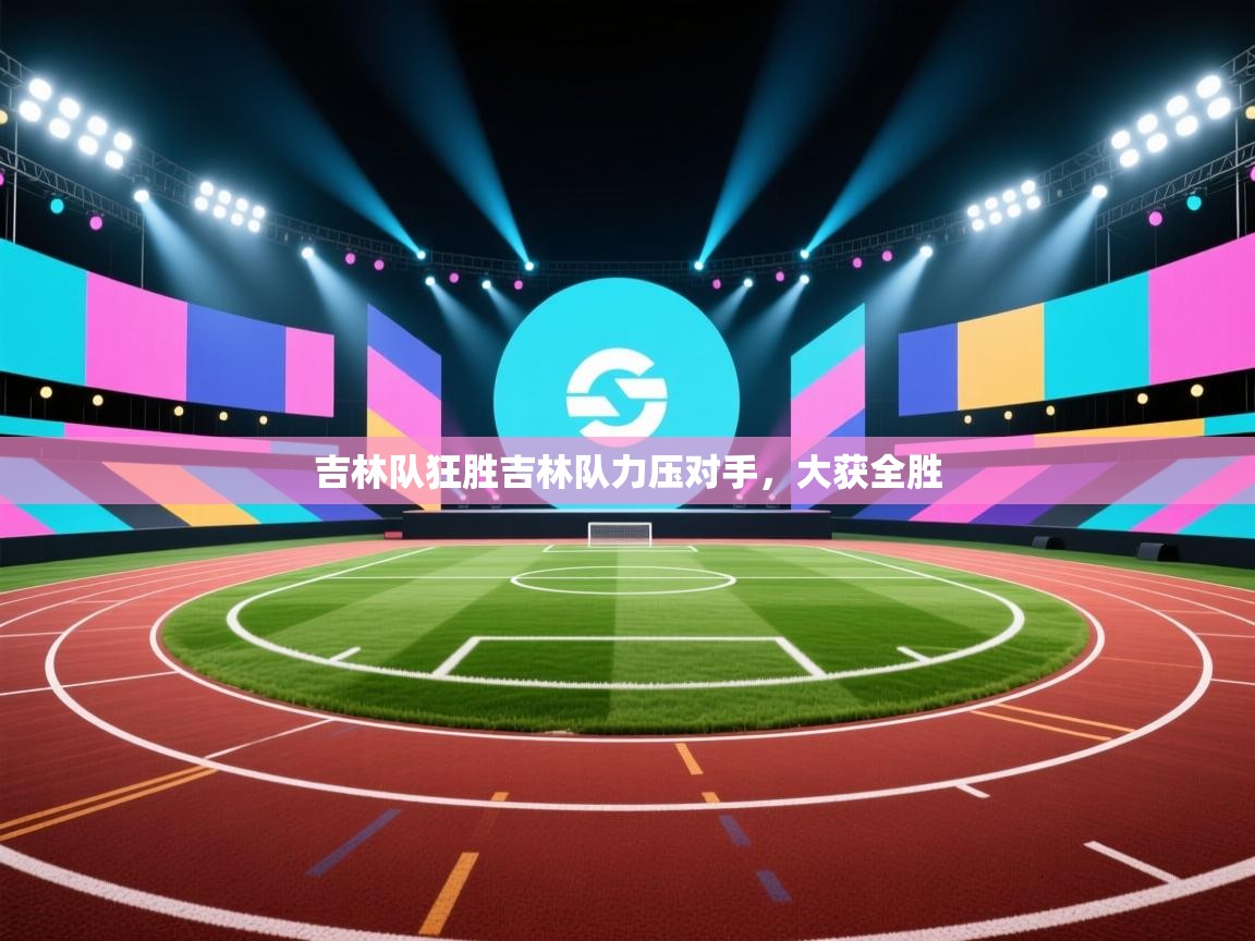 吉林队狂胜吉林队力压对手,大获全胜 第1张